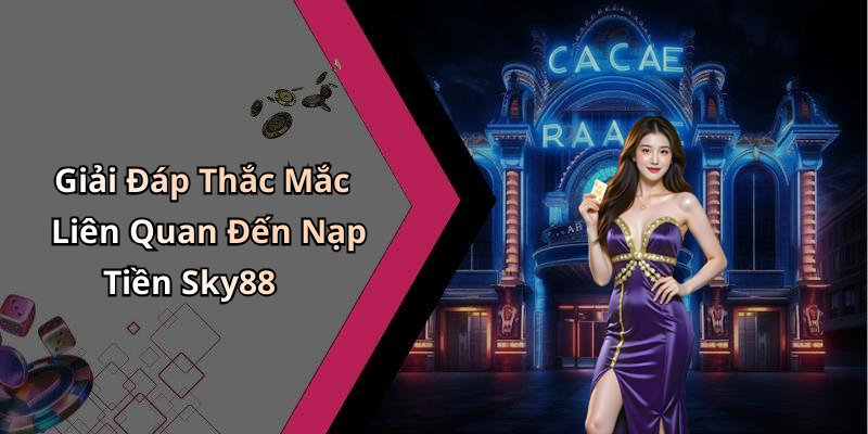 Giải Đáp Thắc Mắc Liên Quan Đến Nạp Tiền Sky88