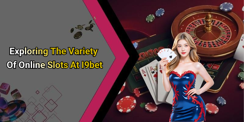 Exploring The Variety Of Online Slots At I9bet