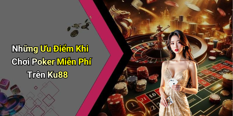 Những Ưu Điểm Khi Chơi Poker Miễn Phí Trên Ku88