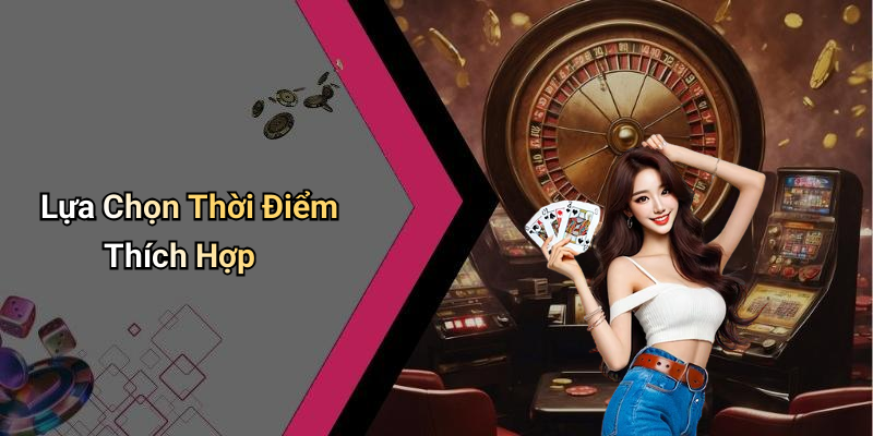 Lựa Chọn Thời Điểm Thích Hợp