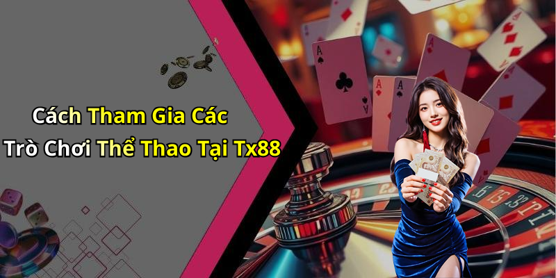 Cách Tham Gia Các Trò Chơi Thể Thao Tại Tx88